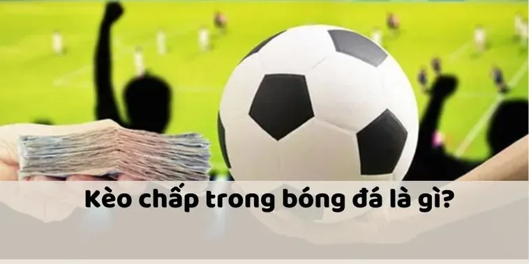 Kèo Chấp Là Gì Chiến Thuật Vàng Để Chốt Lời Siêu Tốc